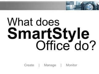 What does
SmartStyle
Office do?
Create | Manage | Monitor
 