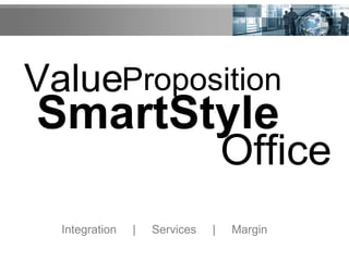 Value
SmartStyle
Office
Integration | Services | Margin
Proposition
 