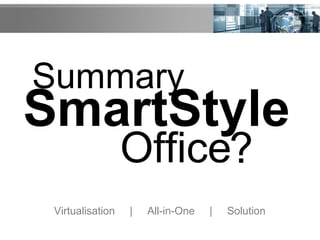 Summary
SmartStyle
Office?
Virtualisation | All-in-One | Solution
 