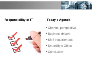 Responsibility of IT
 Channel perspective
 Business drivers
 SMB requirements
 SmartStyle Office
 Conclusion
Today’s Agenda
 