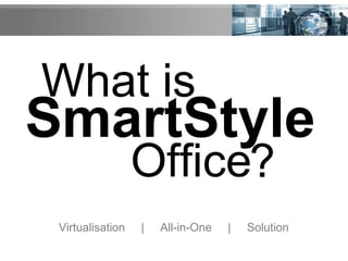 What is
SmartStyle
Office?
Virtualisation | All-in-One | Solution
 