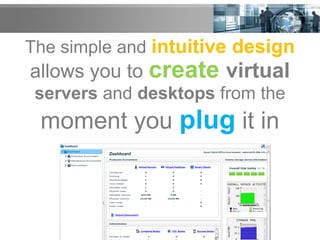 The simple and intuitive design
moment you plug it in
servers and desktops from the
allows you to create virtual
 
