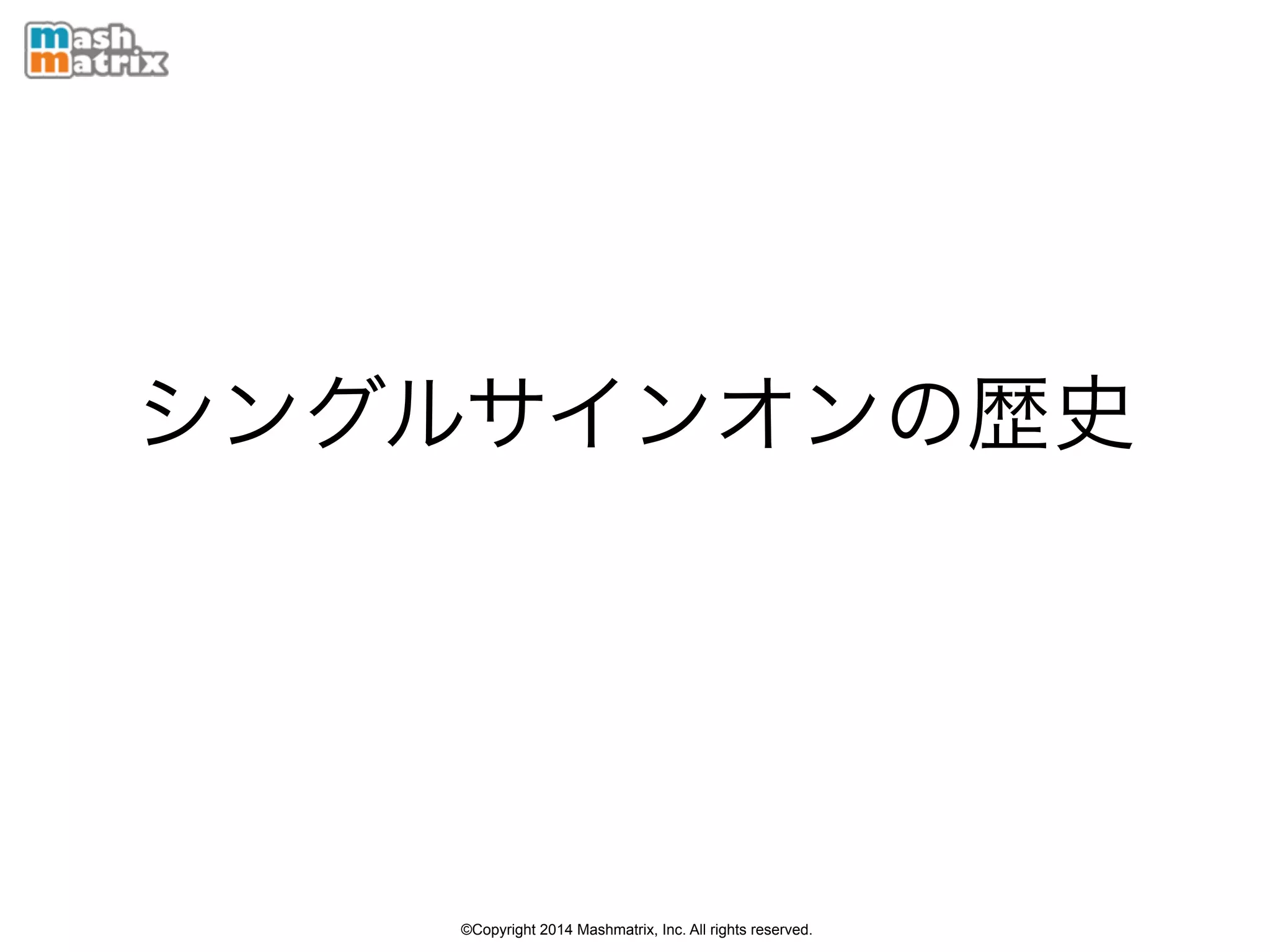 ©Copyright 2014 Mashmatrix, Inc. All rights reserved.
シングルサインオンの歴史
 