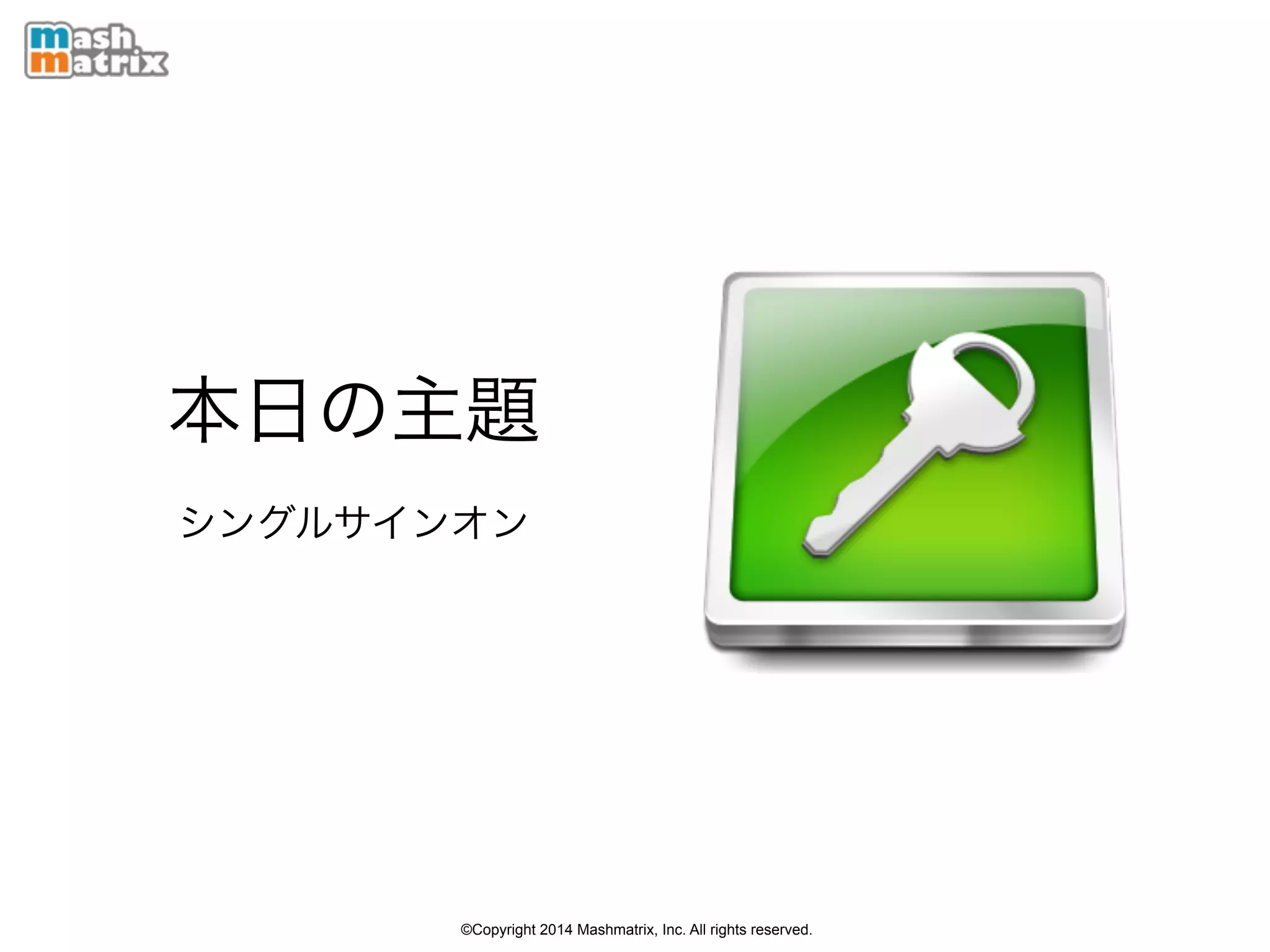 ©Copyright 2014 Mashmatrix, Inc. All rights reserved.
本日の主題
シングルサインオン
 