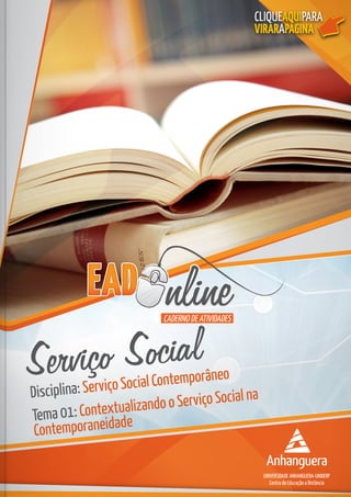 CADERNO DE ATIVIDADES
CLIQUEAQUIPARA
VIRARAPÁGINA
Serviço Social
Disciplina: Serviço Social Contemporâneo
Tema 01: Contextualizando o Serviço Social na
Contemporaneidade
 