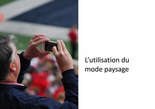 L’utilisation	
  du	
  
mode	
  paysage
 