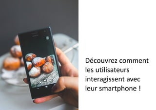 Découvrez	
  comment	
  
les	
  utilisateurs	
  
interagissent	
  avec	
  
leur	
  smartphone	
  !	
  
 