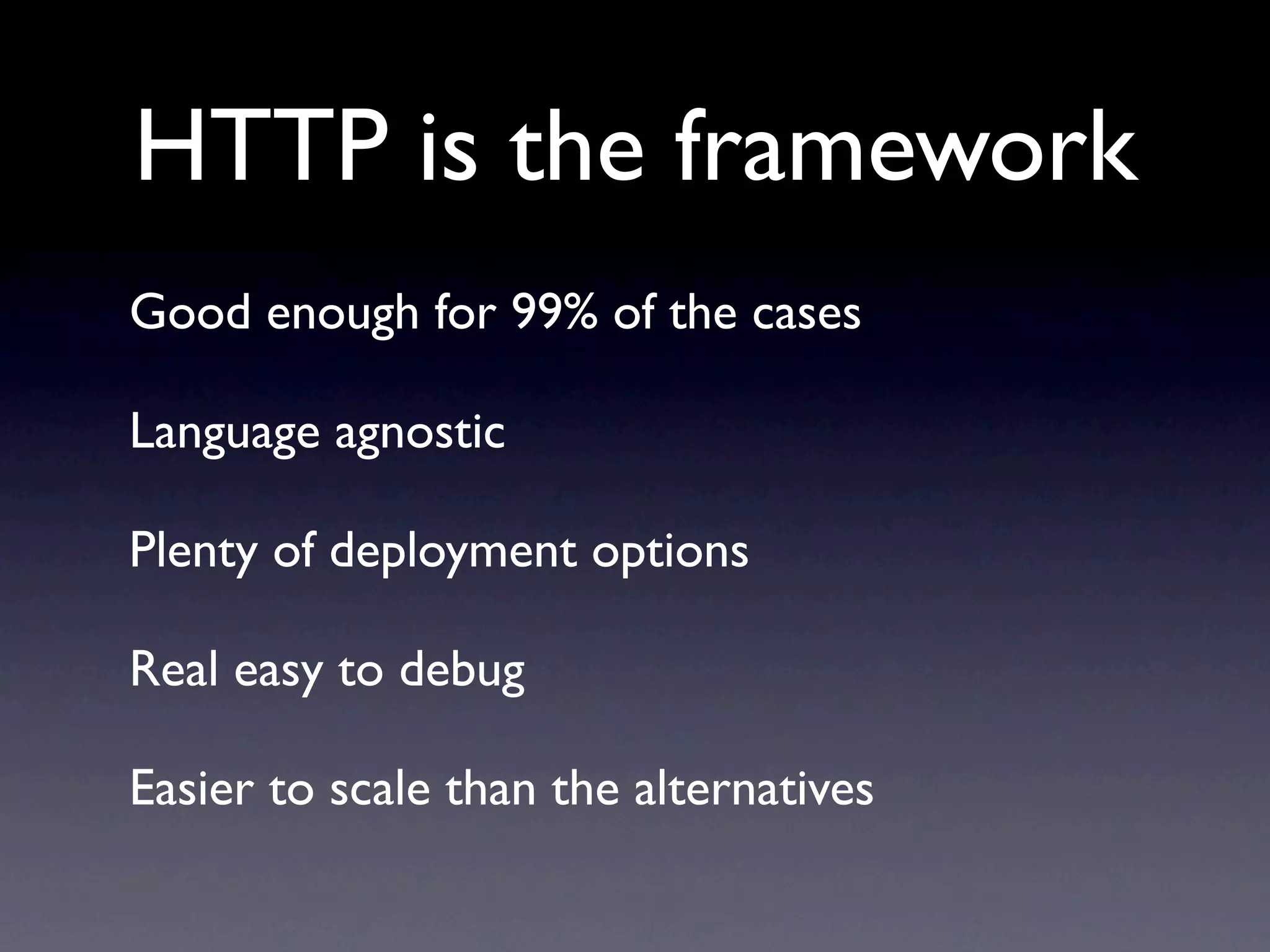 HTTP is the framework
Good enough for 99% of the cases

Language agnostic

Plenty of deployment options

Real easy to debug

Easier to scale than the alternatives
 