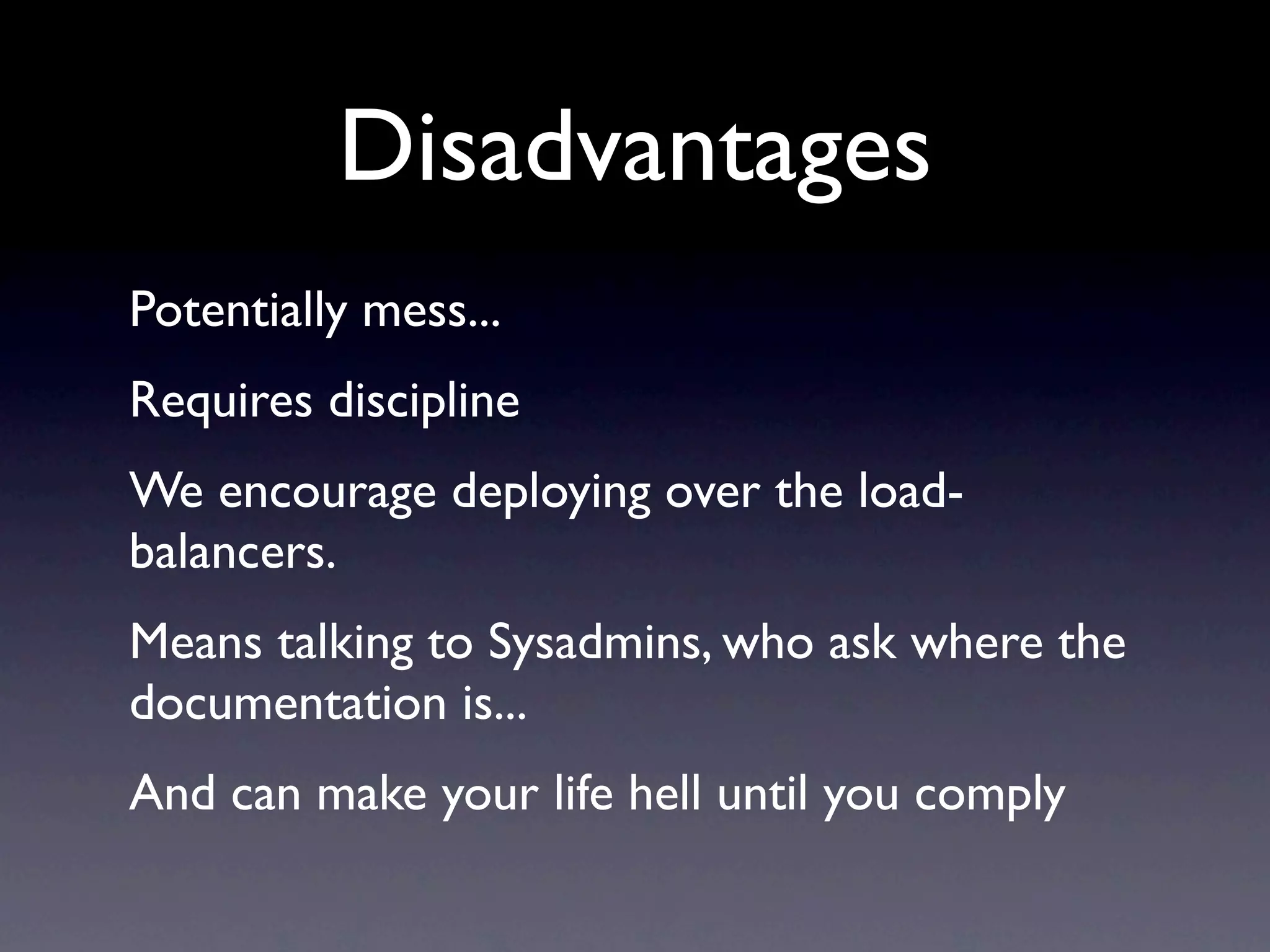Disadvantages
Potentially mess...
Requires discipline
We encourage deploying over the load-
balancers.
Means talking to Sysadmins, who ask where the
documentation is...
And can make your life hell until you comply
 