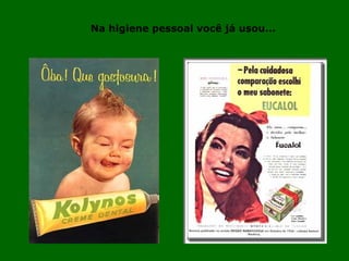 Na higiene pessoal você já usou... 
 