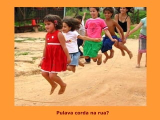 Pulava co rda na rua? 
 
