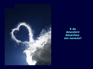 E de 
descobrir 
desenhos 
em nuvens? 
 