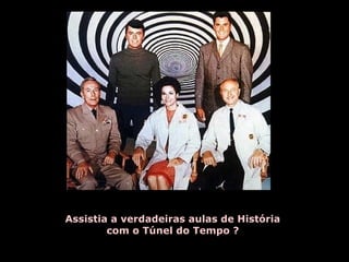 Assistia a verdadeiras aulas de História 
com o Túnel do Tempo ? 
 
