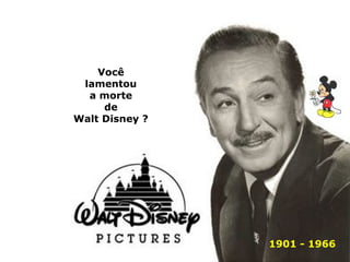 Você 
lamentou 
a morte 
de 
Walt Disney ? 
1901 - 1966 
 