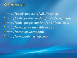 http://pt.wikipedia.org/wiki/Mashup
http://code.google.com/intl/pt-BR/apis/maps/
http://code.google.com/intl/pt-BR/apis/ajax/
http://www.programmableweb.com
http://mashupawards.com
http://www.webmashup.com
 