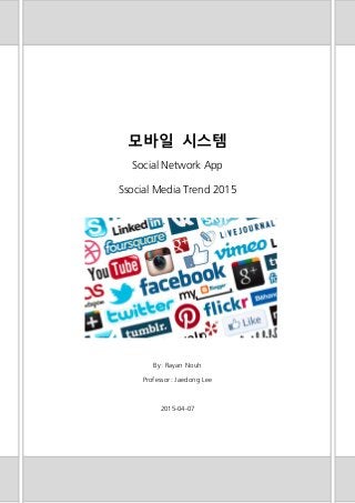 모바일 시스템
Social Network App
Ssocial Media Trend 2015
By: Rayan Nouh
Professor: Jaedong Lee
2015-04-07
 