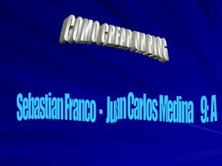 COMO CREAR UN BLOG Sebastian Franco  -  Juan Carlos Medina  9: A 