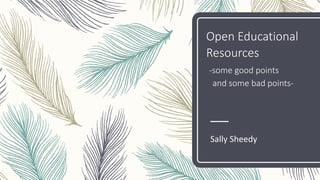 Open Educational
Resources
-some good points
and some bad points-
Sally Sheedy
 