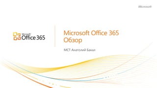 Microsoft Office 365

МСТ Анатолий Бакал
 