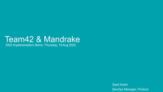 Team42 & Mandrake
SSO Implementation Demo: Thursday, 18 Aug 2022
Syed Imam
DevOps Manager, Product
 