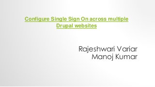 Configure Single Sign On across multiple
Drupal websites
Rajeshwari Variar
Manoj Kumar
 