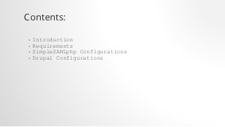 Contents:
• Introduction
• Requirements
• SimpleSAMLphp Configurations
• Drupal Configurations
 