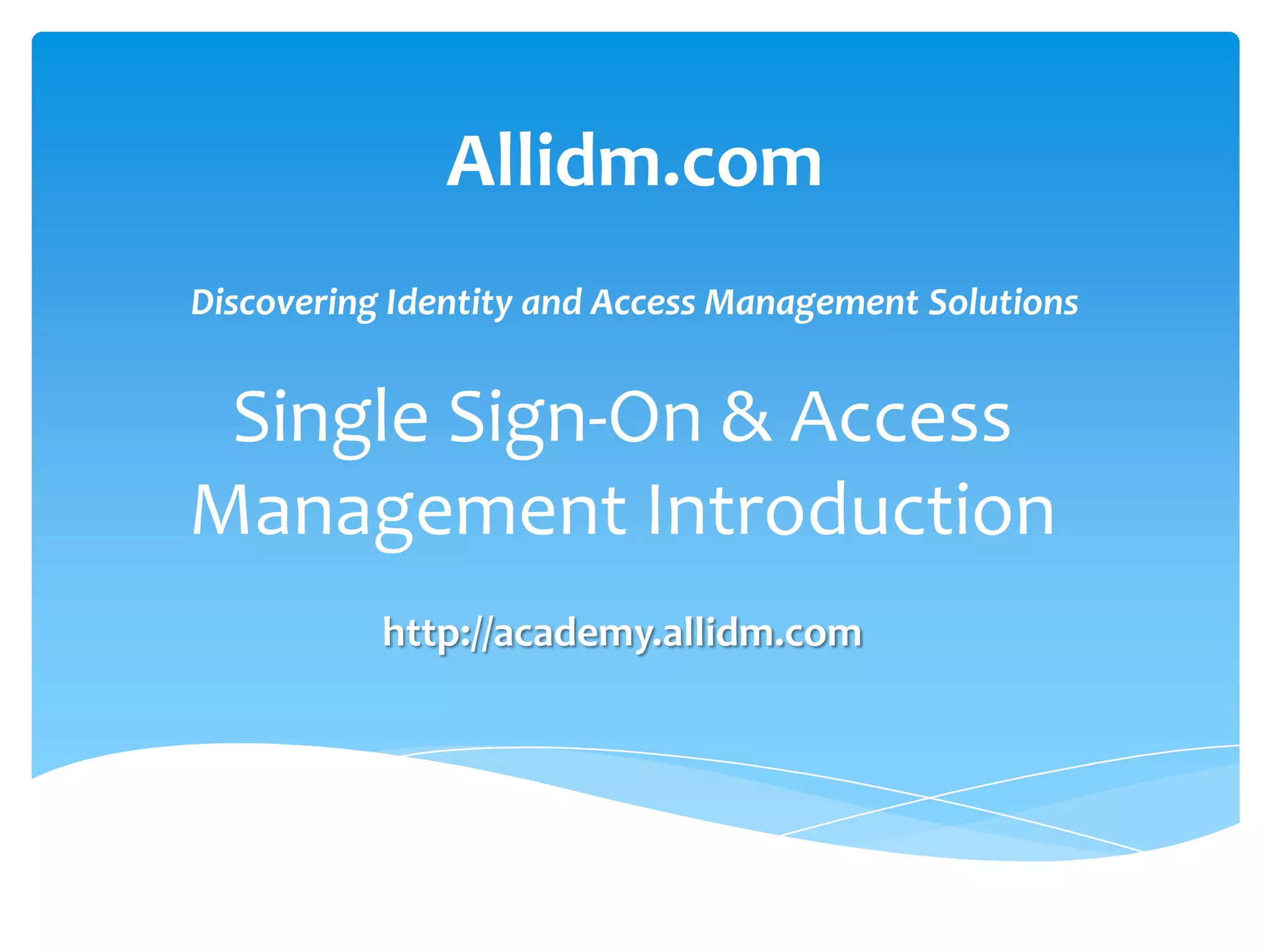 Allidm.com
Discovering Identity and Access Management Solutions

Single Sign-On & Access
Management Introduction
http://academy.allidm.com

 