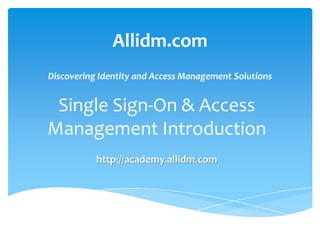 Allidm.com
Discovering Identity and Access Management Solutions

Single Sign-On & Access
Management Introduction
http://academy.allidm.com

 