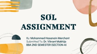 SOL
ASSIGNMENT
By: Mohammed Hasanain Merchant
Submitted To: Dr. Vikrant Makhija
BBA 2ND SEMESTER (SECTION-A)
 