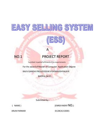 A
NO.1 PROJECT REPORT
Sumitted inpartial fulfillmentof the requrirements
For the award of Master of Computer Application Degree
RAJIV GANDHI PROUDYOGIKI VISHWAVIDHYALAYA
BHOPAL (M.P)
Submitted by:-
( NAME ) (ENROIIMENT NO.)
ARUN PARMAR 0128CA153D01
 