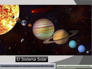 El Sistema Solar
Presentación montada por José Antonio Pascual (IES El Escorial)

Imágenes y datos de la web educativa AstroMía

 