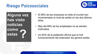 • El 58% de las empresas en todo el mundo han
incrementado el nivel de estrés en los dos últimos
años.
• Mas del 89% de los empleados no se sienten
motivados.
• Un 63% de la población afirma que el mal
funcionamiento del ordenador les genera estrés.
Alguna vez
has visto
noticias
como
estas
?
Riesgo Psicosociales
 