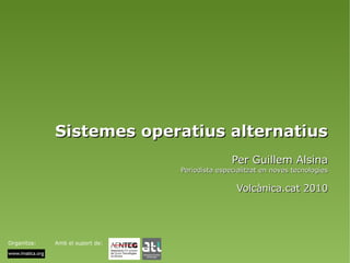 Sistemes operatius alternatius
                                                Per Guillem Alsina
                                 Periodista especialitzat en noves tecnologies

                                                  Volcànica.cat 2010




Organitza:   Amb el suport de:
 