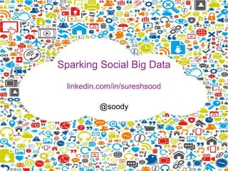Sparking Social Big Data
linkedin.com/in/sureshsood
@soody
 