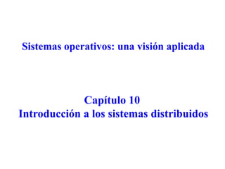 Sistemas operativos: una visión aplicada
Capítulo 10
Introducción a los sistemas distribuidos
 