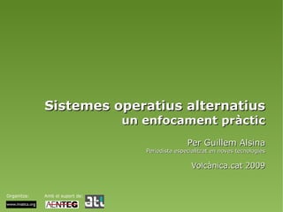 Sistemes operatius alternatius un enfocament pràctic Per Guillem Alsina Periodista especialitzat en noves tecnologies Volcànica.cat 2009 Organitza: Amb el suport de: 