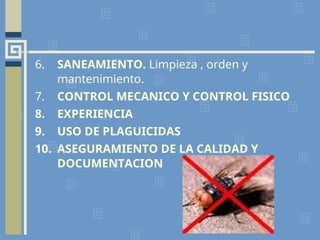 6. SANEAMIENTO. Limpieza , orden y
mantenimiento.
7. CONTROL MECANICO Y CONTROL FISICO
8. EXPERIENCIA
9. USO DE PLAGUICIDAS
10. ASEGURAMIENTO DE LA CALIDAD Y
DOCUMENTACION
 