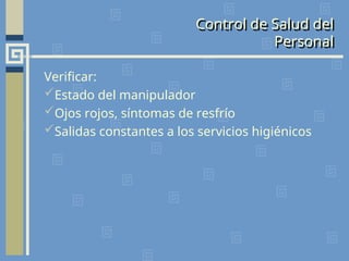 Control de Salud del
Personal
Verificar:
Estado del manipulador
Ojos rojos, síntomas de resfrío
Salidas constantes a los servicios higiénicos
 