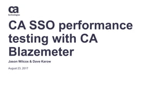 CA SSO performance
testing with CA
Blazemeter
August 23, 2017
Jason Wilcox & Dave Karow
 