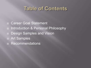 Table of ContentsCareer Goal StatementIntroduction & Personal Philosophy Design Samples and VisionArt SamplesRecommendations