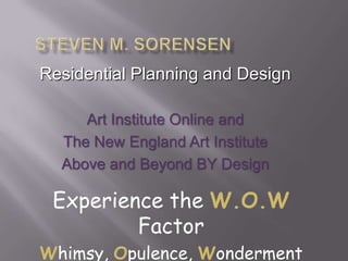 Steven M. Sorensen Residential Planning and Design Art Institute Online and The New England Art Institute Above and Beyond BY Design  Experience the W.O.W Factor Whimsy, Opulence, Wonderment 