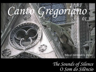 The Sounds of Silence
O Som do Silêncio
Não é necessário clicar
Canto Gregoriano01
 