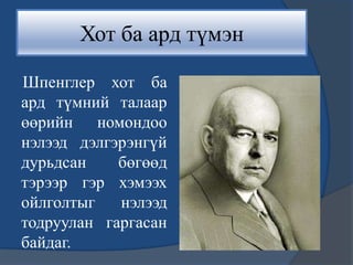 Хот ба ард түмэн
Шпенглер хот ба
ард түмний талаар
өөрийн номондоо
нэлээд дэлгэрэнгүй
дурьдсан бөгөөд
тэрээр гэр хэмээх
ойлголтыг нэлээд
тодруулан гаргасан
байдаг.
 