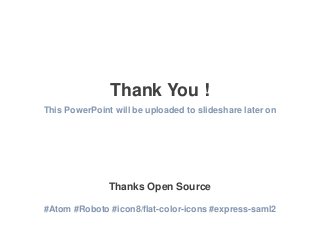 Thank You !
This PowerPoint will be uploaded to slideshare later on
Thanks Open Source
#Atom #Roboto #icon8/flat-color-ico...