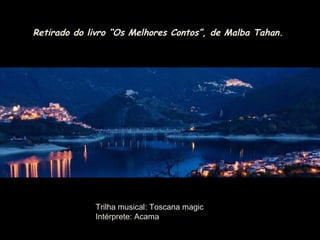 Retirado do livro “Os Melhores Contos”, ddee MMaallbbaa TTaahhaann.. 
Trilha musical: Toscana magic 
Intérprete: Acama 
 