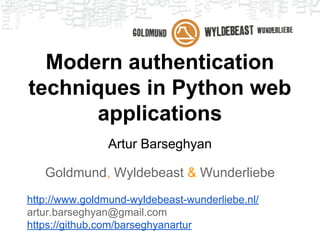 Modern authentication
techniques in Python web
applications
Artur Barseghyan
Goldmund, Wyldebeast & Wunderliebe
http://www.goldmund-wyldebeast-wunderliebe.nl/
artur.barseghyan@gmail.com
https://github.com/barseghyanartur
 
