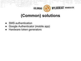 (Common) solutions
● SMS authentication
● Google Authenticator (mobile app)
● Hardware token generators
 