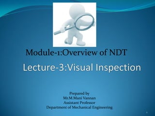 Module-1:Overview of NDT
1
Prepared by
Mr.M.Mani Vannan
Assistant Professor
Department of Mechanical Engineering
 