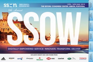 1 www.ssoweek.com | events@ssonetwork.com | +44 (0)207 368 9809 #SSOW19
KEYNOTES&
SPEAKERS
SSOW
EXPERIENCE
SPONSORS&
EXHIBITORS
PRICING&
REGISTRATION
WHOISSSON?2019AGENDA
13TH - 16TH MAY 2019
THE ESTORIL CONGRESS CENTER, LISBON, PORTUGAL
DIGITALLY EMPOWERED SERVICE: INNOVATE, TRANSFORM, DELIVER
EXCLUSIVE INSIGHT AND CASE STUDIES FROM:
19th Annual
 