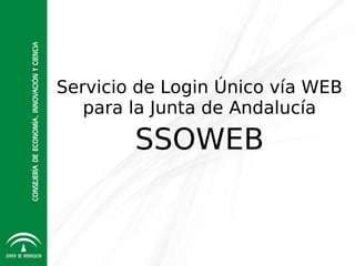 Servicio de Login Único vía WEB
   para la Junta de Andalucía

        SSOWEB
 